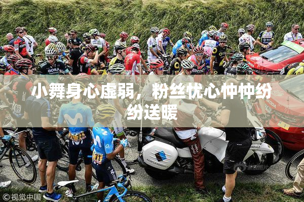 小舞身心虚弱，粉丝忧心忡忡纷纷送暖