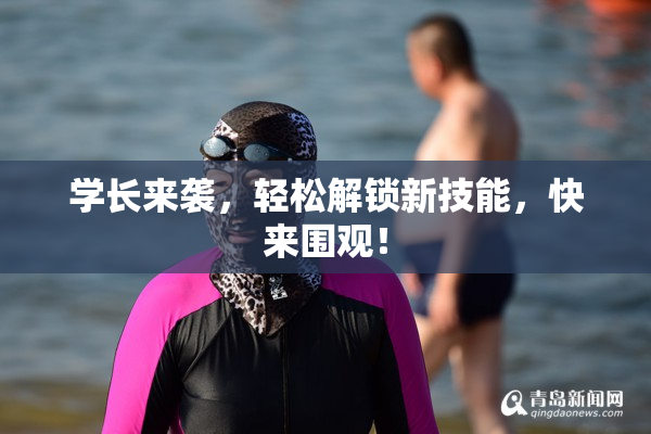学长来袭，轻松解锁新技能，快来围观！