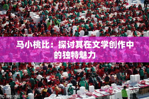 马小桃比：探讨其在文学创作中的独特魅力