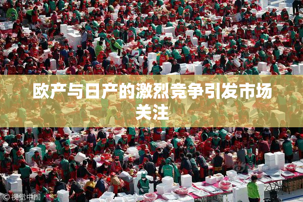 欧产与日产的激烈竞争引发市场关注