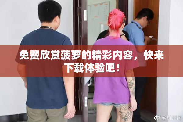 免费欣赏菠萝的精彩内容，快来下载体验吧！