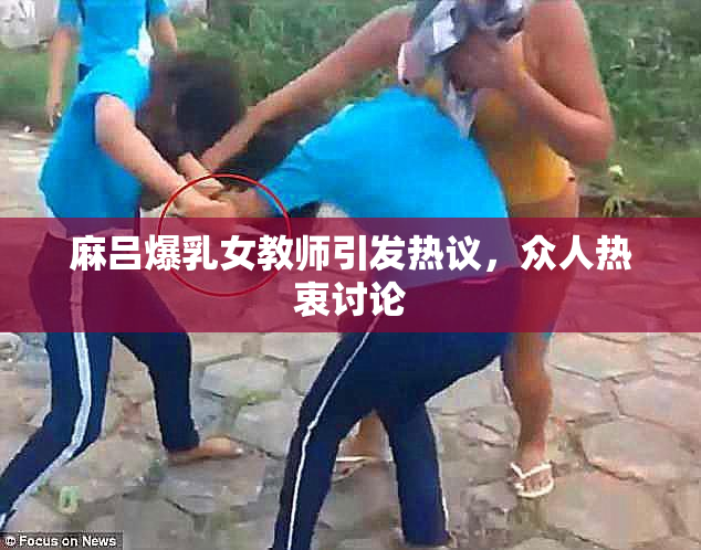 麻吕爆乳女教师引发热议，众人热衷讨论