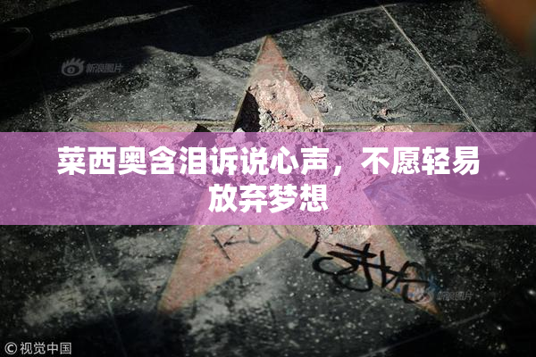 菜西奥含泪诉说心声，不愿轻易放弃梦想