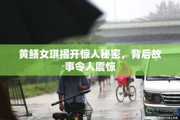黄鳝女琪揭开惊人秘密，背后故事令人震惊