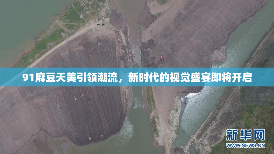 91麻豆天美引领潮流，新时代的视觉盛宴即将开启