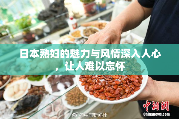 日本熟妇的魅力与风情深入人心，让人难以忘怀