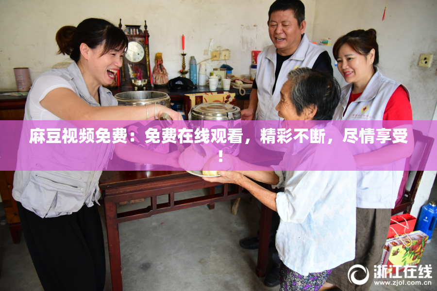 麻豆视频免费：免费在线观看，精彩不断，尽情享受！