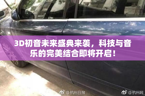 3D初音未来盛典来袭，科技与音乐的完美结合即将开启！