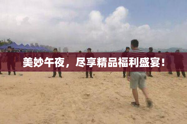 美妙午夜，尽享精品福利盛宴！