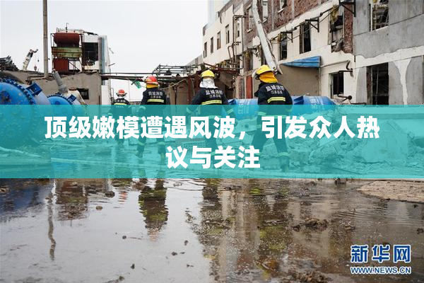 顶级嫩模遭遇风波，引发众人热议与关注