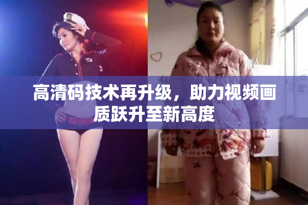 高清码技术再升级，助力视频画质跃升至新高度