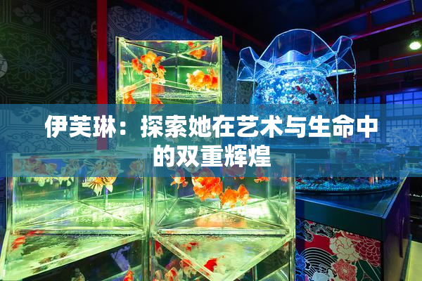 伊芙琳：探索她在艺术与生命中的双重辉煌