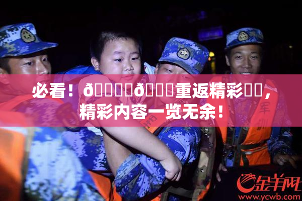 必看！🔞‌🍌重返精彩❌‌，精彩内容一览无余！