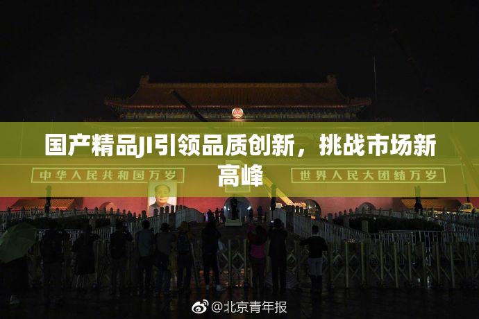 国产精品JI引领品质创新，挑战市场新高峰