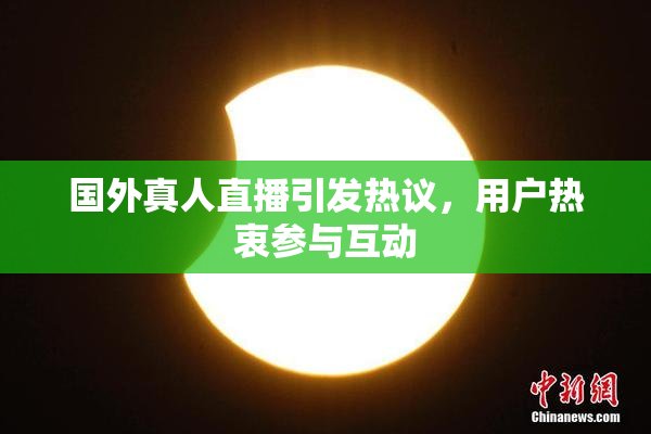 国外真人直播引发热议，用户热衷参与互动
