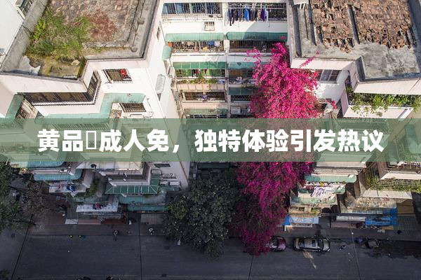 黄品匯成人免，独特体验引发热议