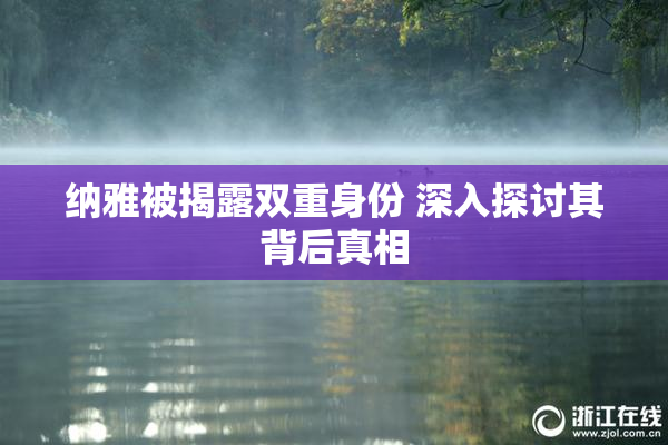 纳雅被揭露双重身份 深入探讨其背后真相