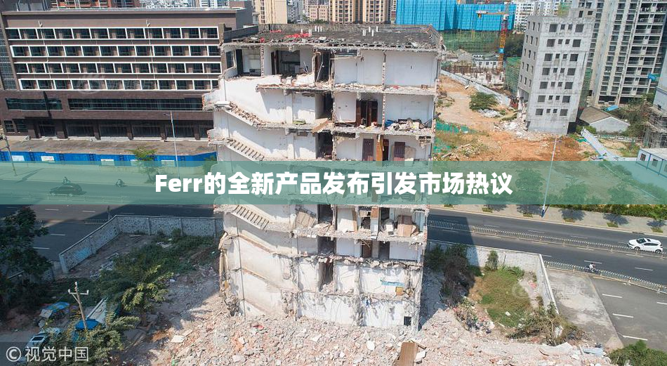 Ferr的全新产品发布引发市场热议
