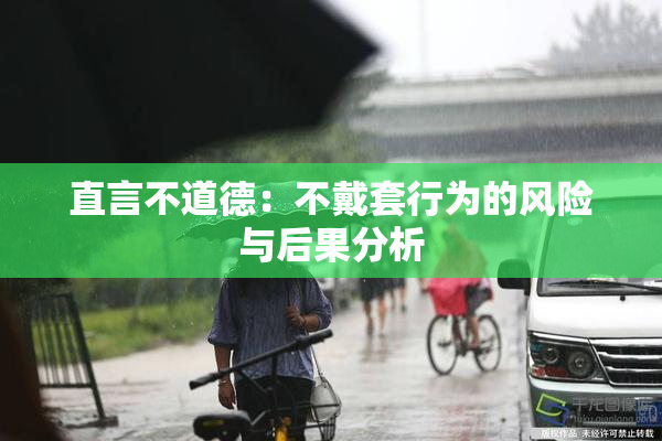 直言不道德：不戴套行为的风险与后果分析