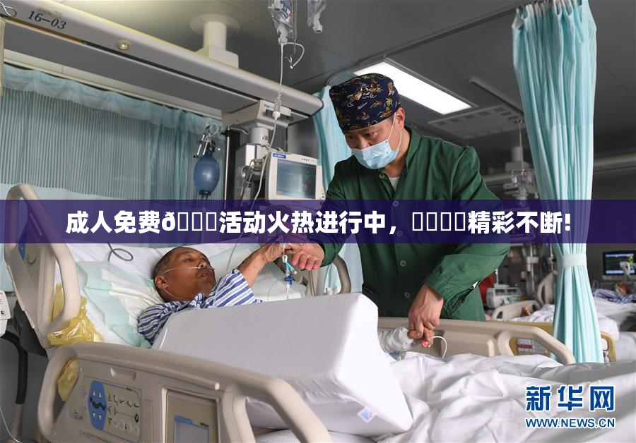成人免费🔞活动火热进行中，❌‌❌‌精彩不断!
