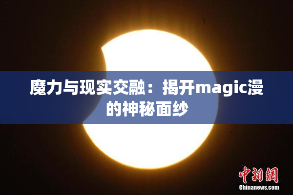 魔力与现实交融：揭开magic漫的神秘面纱