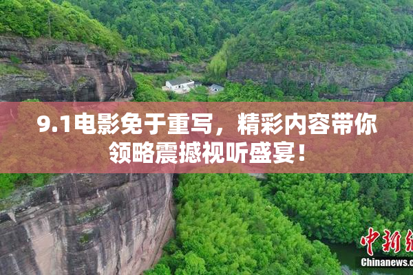 9.1电影免于重写，精彩内容带你领略震撼视听盛宴！