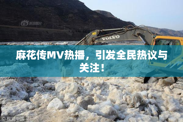麻花传MV热播，引发全民热议与关注！
