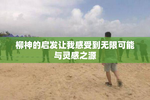 柳神的启发让我感受到无限可能与灵感之源