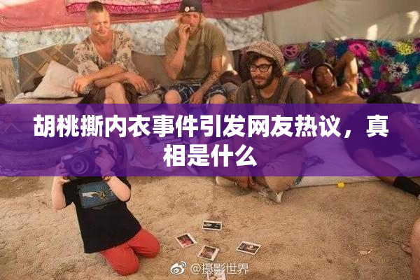 胡桃撕内衣事件引发网友热议，真相是什么