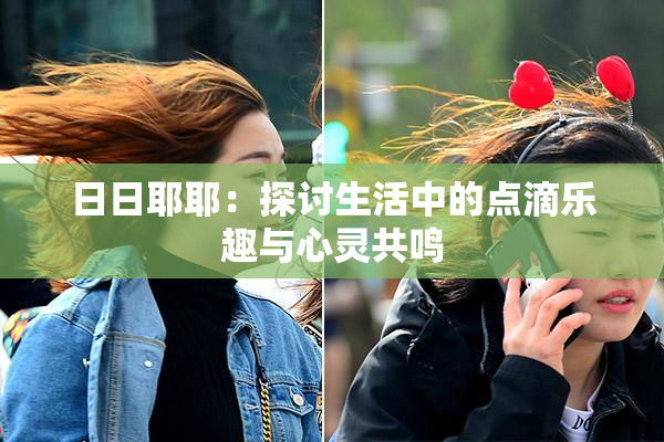 日日耶耶：探讨生活中的点滴乐趣与心灵共鸣