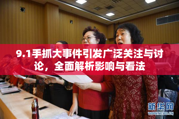 9.1手抓大事件引发广泛关注与讨论，全面解析影响与看法
