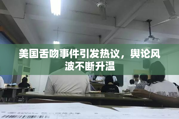 美国舌吻事件引发热议，舆论风波不断升温