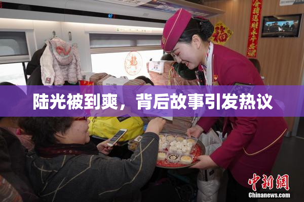 陆光被到爽，背后故事引发热议