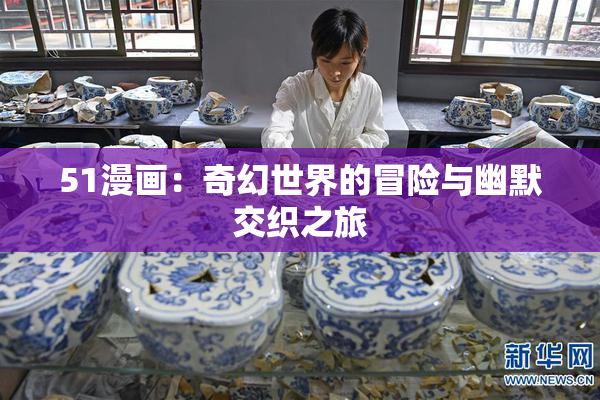 51漫画：奇幻世界的冒险与幽默交织之旅