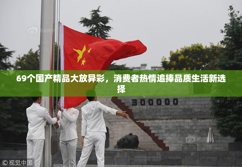 69个国产精品大放异彩，消费者热情追捧品质生活新选择