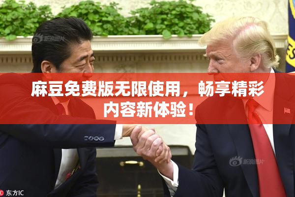 麻豆免费版无限使用，畅享精彩内容新体验！