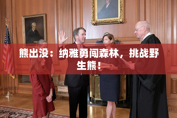 熊出没：纳雅勇闯森林，挑战野生熊！