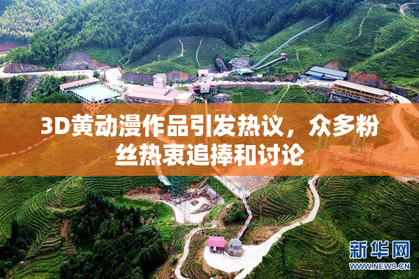 3D黄动漫作品引发热议，众多粉丝热衷追捧和讨论