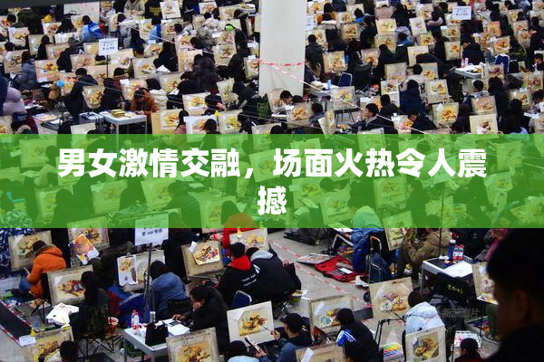 男女激情交融，场面火热令人震撼