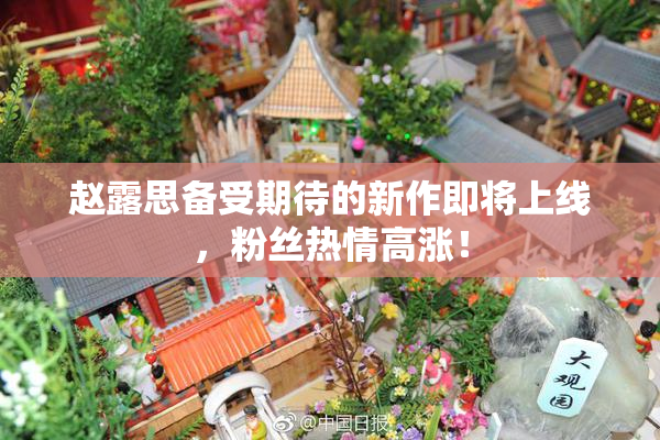 赵露思备受期待的新作即将上线，粉丝热情高涨！