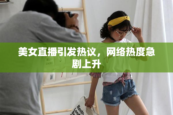 美女直播引发热议，网络热度急剧上升