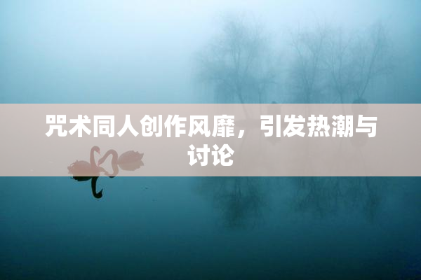 咒术同人创作风靡，引发热潮与讨论