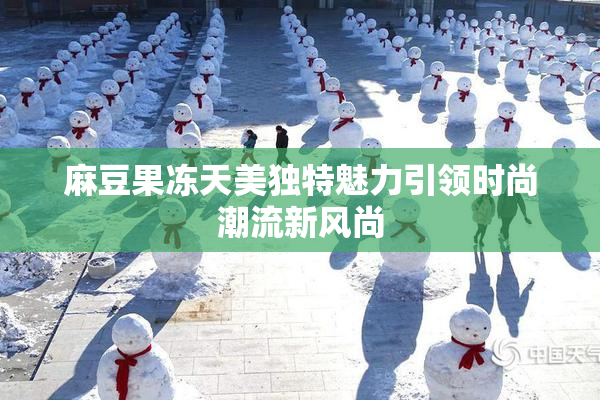 麻豆果冻天美独特魅力引领时尚潮流新风尚