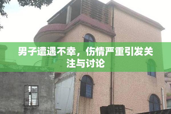 男子遭遇不幸，伤情严重引发关注与讨论