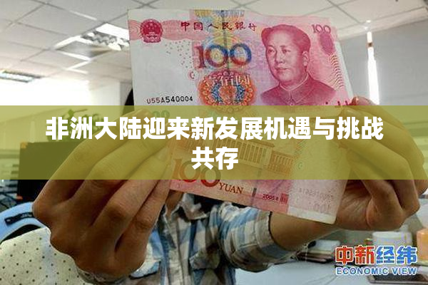 非洲大陆迎来新发展机遇与挑战共存