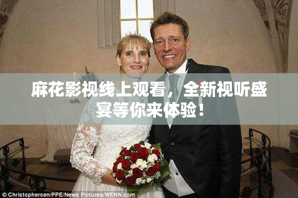 麻花影视线上观看，全新视听盛宴等你来体验！