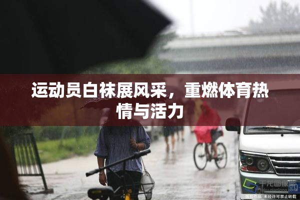 运动员白袜展风采，重燃体育热情与活力