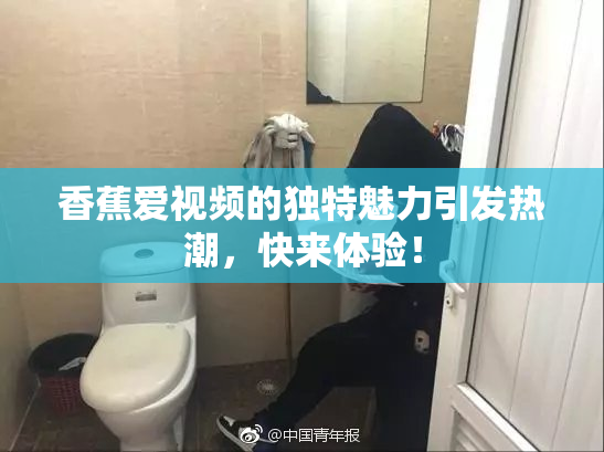 香蕉爱视频的独特魅力引发热潮，快来体验！