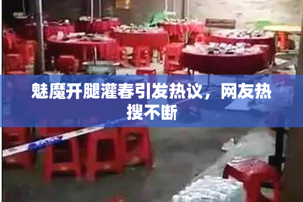 魅魔开腿灌春引发热议，网友热搜不断