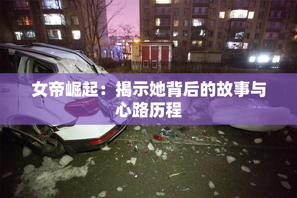 女帝崛起：揭示她背后的故事与心路历程